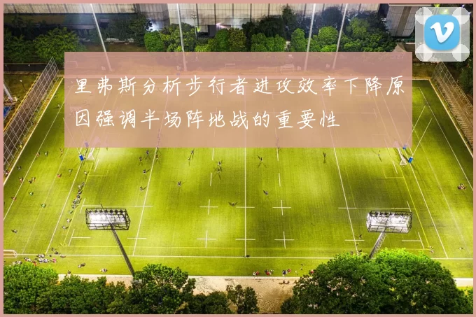 里弗斯分析步行者进攻效率下降原因强调半场阵地战的重要性