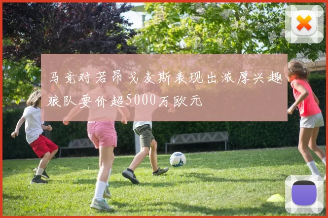 马竞对若昂戈麦斯表现出浓厚兴趣狼队要价超5000万欧元