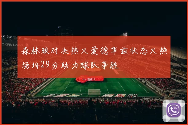 森林狼对决热火爱德华兹状态火热场均29分助力球队争胜
